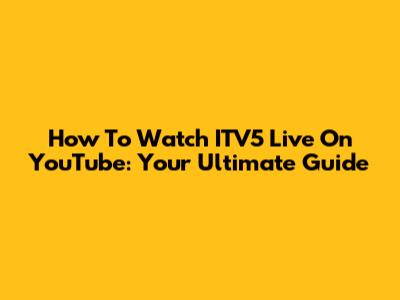 How To Watch ITV5 Live On YouTube: Your Ultimate Guide