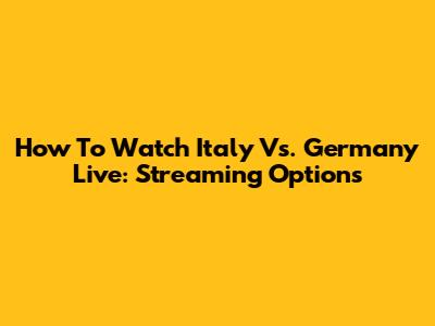 How To Watch Italy Vs. Germany Live: Streaming Options