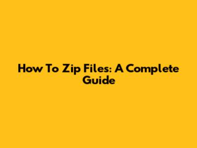 How To Zip Files: A Complete Guide