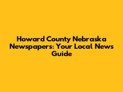 Howard County Nebraska Newspapers: Your Local News Guide