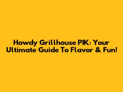 Howdy Grillhouse PIK: Your Ultimate Guide To Flavor & Fun!