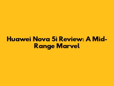 Huawei Nova 5i Review: A Mid-Range Marvel