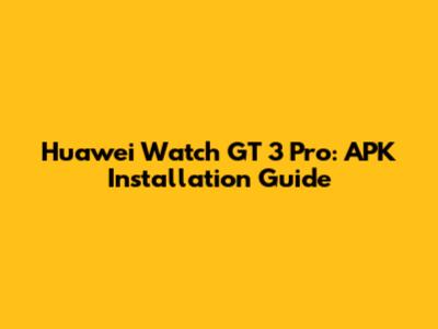 Huawei Watch GT 3 Pro: APK Installation Guide