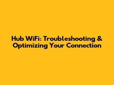 Hub WiFi: Troubleshooting & Optimizing Your Connection