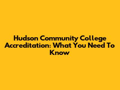 Hudson Community College Accreditation: What You Need To Know