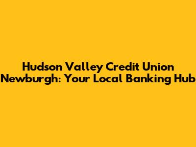 Hudson Valley Credit Union Newburgh: Your Local Banking Hub