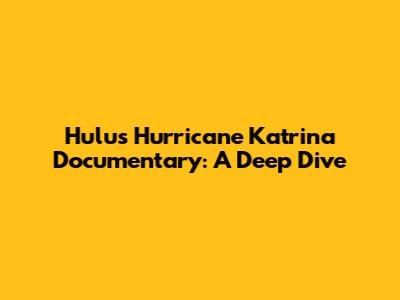 Hulu's Hurricane Katrina Documentary: A Deep Dive