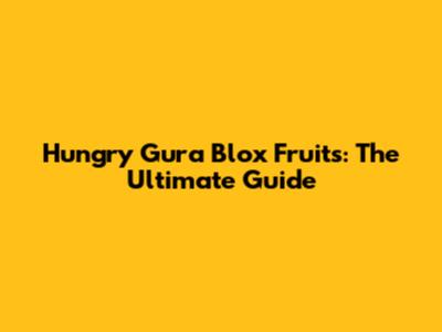 Hungry Gura Blox Fruits: The Ultimate Guide