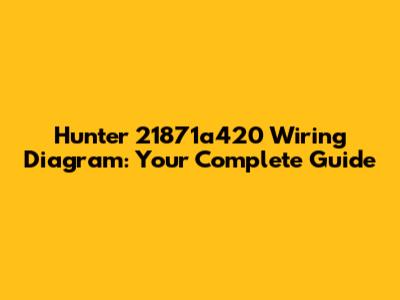 Hunter 21871a420 Wiring Diagram: Your Complete Guide