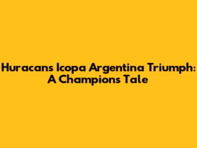 Huracan's Icopa Argentina Triumph: A Champion's Tale