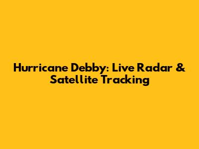Hurricane Debby: Live Radar & Satellite Tracking