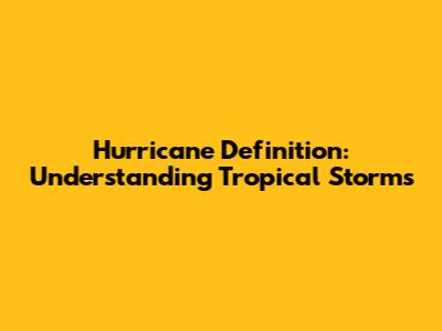 Hurricane Definition: Understanding Tropical Storms