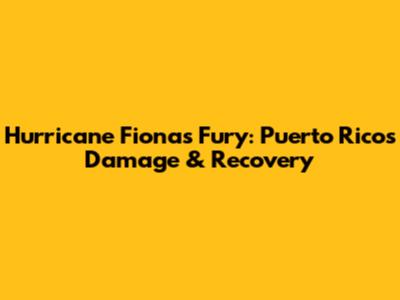 Hurricane Fiona's Fury: Puerto Rico's Damage & Recovery
