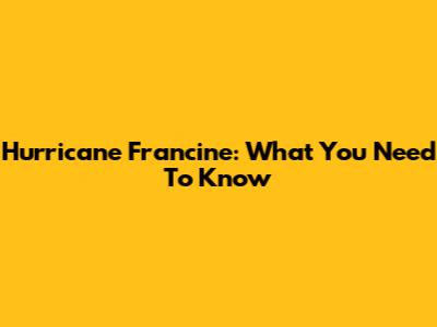 Hurricane Francine: What You Need To Know