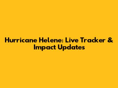 Hurricane Helene: Live Tracker & Impact Updates