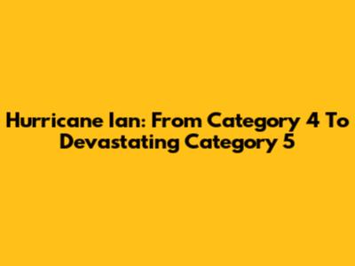 Hurricane Ian: From Category 4 To Devastating Category 5