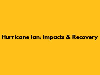 Hurricane Ian: Impacts & Recovery