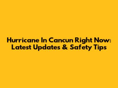 Hurricane In Cancun Right Now: Latest Updates & Safety Tips