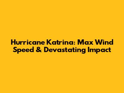 Hurricane Katrina: Max Wind Speed & Devastating Impact