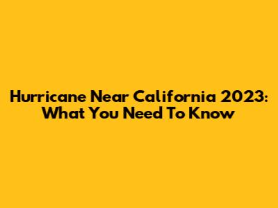 Hurricane Near California 2023: What You Need To Know