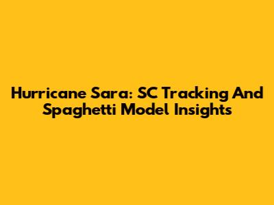 Hurricane Sara: SC Tracking And Spaghetti Model Insights