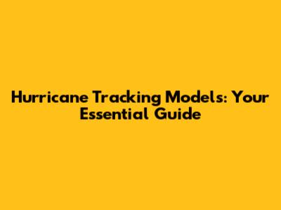 Hurricane Tracking Models: Your Essential Guide