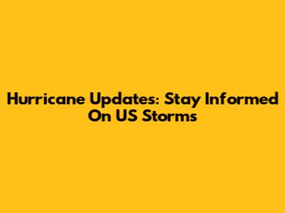Hurricane Updates: Stay Informed On US Storms