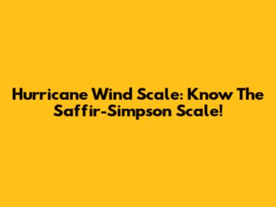 Hurricane Wind Scale: Know The Saffir-Simpson Scale!