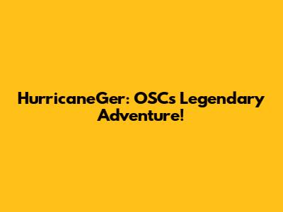 HurricaneGer: OSC's Legendary Adventure!