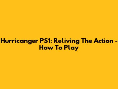 Hurricanger PS1: Reliving The Action - How To Play