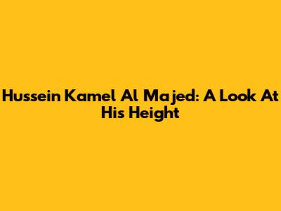 Hussein Kamel Al Majed: A Look At His Height