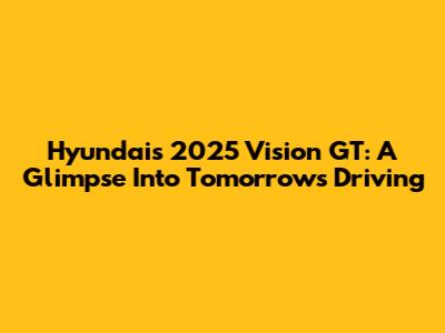 Hyundai's 2025 Vision GT: A Glimpse Into Tomorrow's Driving