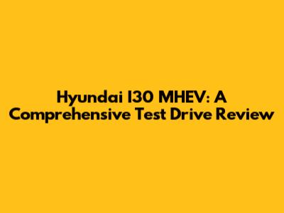 Hyundai I30 MHEV: A Comprehensive Test Drive Review