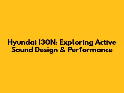 Hyundai I30N: Exploring Active Sound Design & Performance