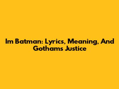 I'm Batman: Lyrics, Meaning, And Gotham's Justice