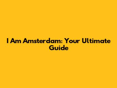 I Am Amsterdam: Your Ultimate Guide