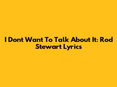I Don't Want To Talk About It: Rod Stewart Lyrics