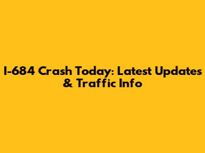 I-684 Crash Today: Latest Updates & Traffic Info
