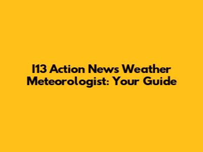 I13 Action News Weather Meteorologist: Your Guide