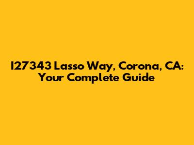 I27343 Lasso Way, Corona, CA: Your Complete Guide