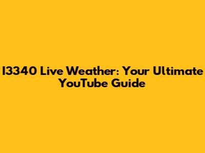 I3340 Live Weather: Your Ultimate YouTube Guide