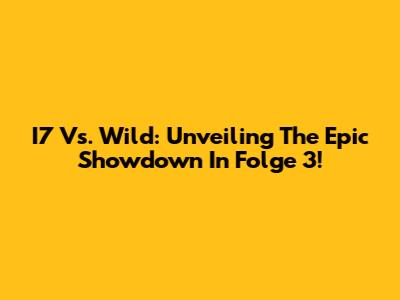 I7 Vs. Wild: Unveiling The Epic Showdown In Folge 3!