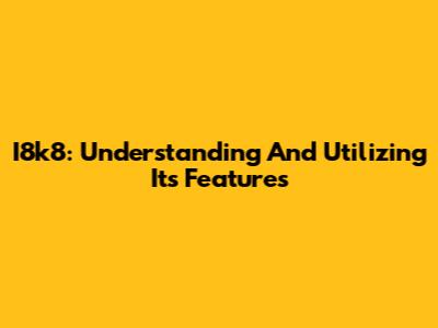 I8k8: Understanding And Utilizing Its Features