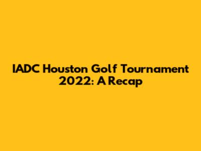 IADC Houston Golf Tournament 2022: A Recap