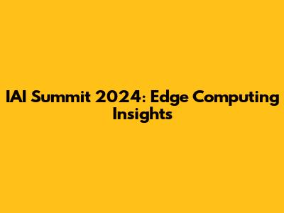 IAI Summit 2024: Edge Computing Insights