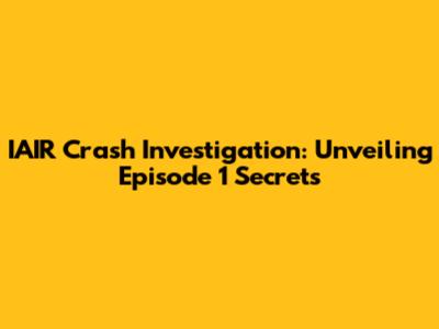 IAIR Crash Investigation: Unveiling Episode 1 Secrets