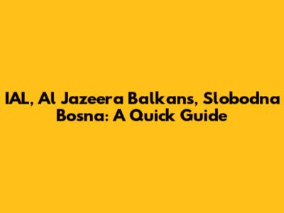 IAL, Al Jazeera Balkans, Slobodna Bosna: A Quick Guide