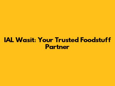IAL Wasit: Your Trusted Foodstuff Partner