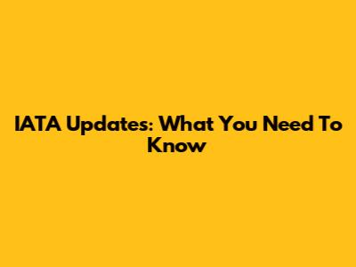 IATA Updates: What You Need To Know