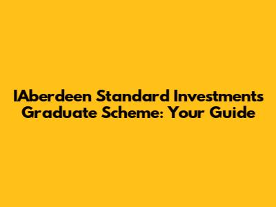 IAberdeen Standard Investments Graduate Scheme: Your Guide